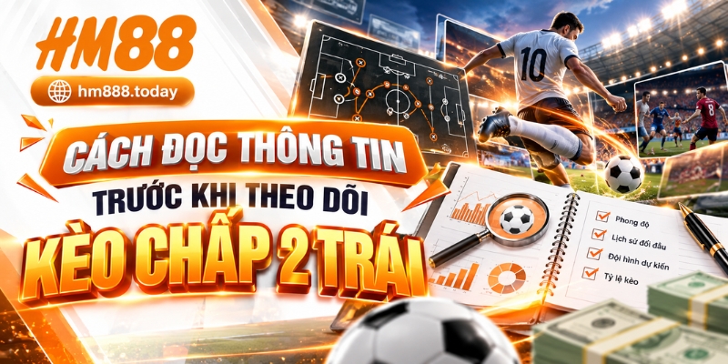 Cách đọc thông tin trước khi theo dõi kèo chấp 2 trái