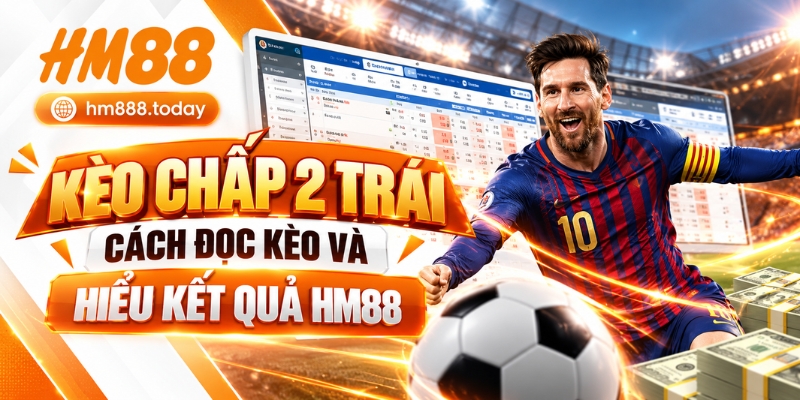 Kèo Chấp 2 Trái – Cách Đọc Kèo Và Hiểu Kết Quả HM88